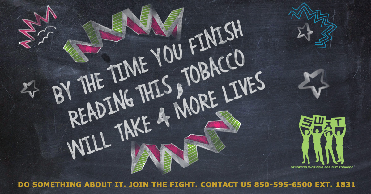 By the time you finish reading this, tobacco will take 4 moure lives. Do something about it. Join the fight. Contact us at 850-595-6500 ext 1831 SWAT Students Working Against Tobacco